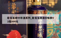 卧龙玉液99年酒系列_卧龙玉液酒价格表52度800元